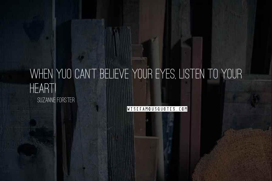 Suzanne Forster Quotes: when yuo can't believe your eyes, listen to your heart!