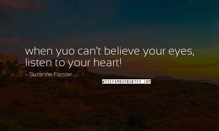 Suzanne Forster Quotes: when yuo can't believe your eyes, listen to your heart!