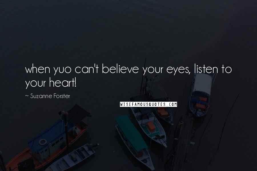 Suzanne Forster Quotes: when yuo can't believe your eyes, listen to your heart!