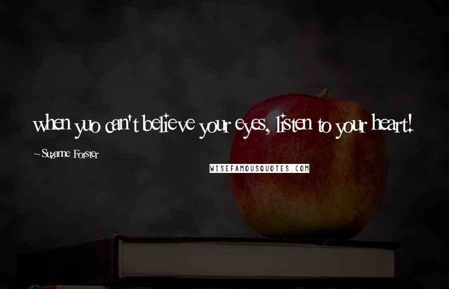 Suzanne Forster Quotes: when yuo can't believe your eyes, listen to your heart!