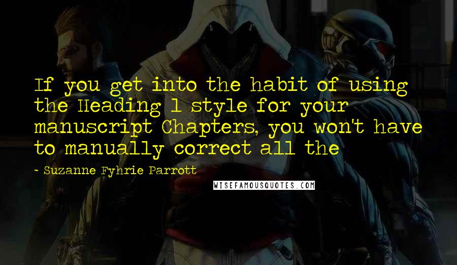 Suzanne Fyhrie Parrott Quotes: If you get into the habit of using the Heading 1 style for your manuscript Chapters, you won't have to manually correct all the