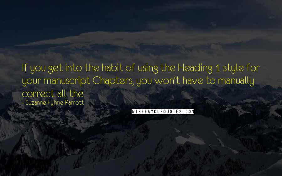 Suzanne Fyhrie Parrott Quotes: If you get into the habit of using the Heading 1 style for your manuscript Chapters, you won't have to manually correct all the