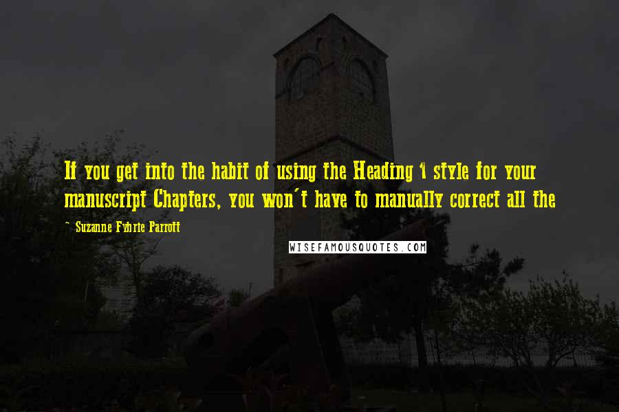 Suzanne Fyhrie Parrott Quotes: If you get into the habit of using the Heading 1 style for your manuscript Chapters, you won't have to manually correct all the