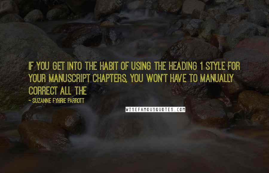Suzanne Fyhrie Parrott Quotes: If you get into the habit of using the Heading 1 style for your manuscript Chapters, you won't have to manually correct all the