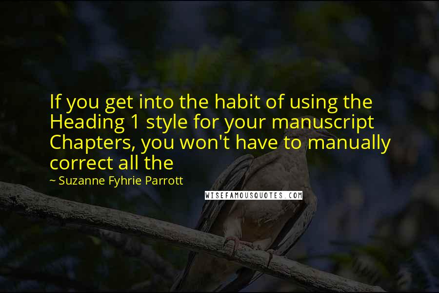 Suzanne Fyhrie Parrott Quotes: If you get into the habit of using the Heading 1 style for your manuscript Chapters, you won't have to manually correct all the