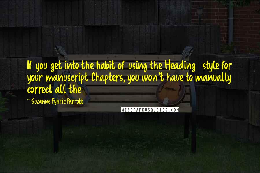 Suzanne Fyhrie Parrott Quotes: If you get into the habit of using the Heading 1 style for your manuscript Chapters, you won't have to manually correct all the