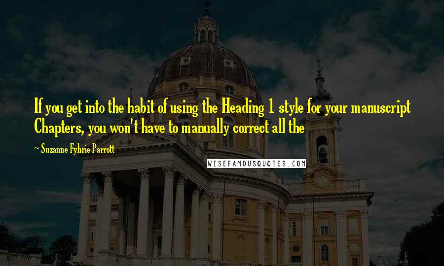 Suzanne Fyhrie Parrott Quotes: If you get into the habit of using the Heading 1 style for your manuscript Chapters, you won't have to manually correct all the