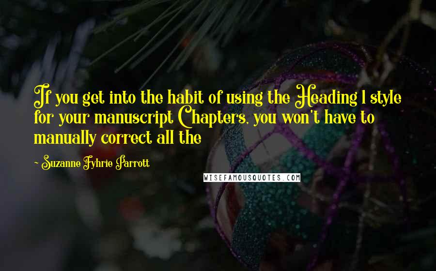 Suzanne Fyhrie Parrott Quotes: If you get into the habit of using the Heading 1 style for your manuscript Chapters, you won't have to manually correct all the