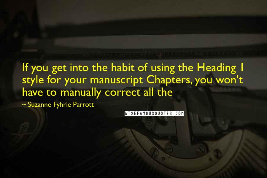 Suzanne Fyhrie Parrott Quotes: If you get into the habit of using the Heading 1 style for your manuscript Chapters, you won't have to manually correct all the