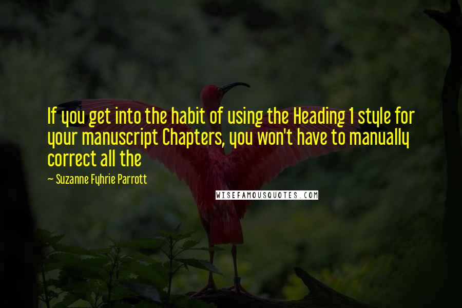 Suzanne Fyhrie Parrott Quotes: If you get into the habit of using the Heading 1 style for your manuscript Chapters, you won't have to manually correct all the