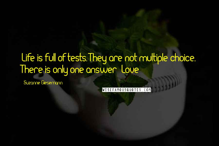 Suzanne Giesemann Quotes: Life is full of tests. They are not multiple choice. There is only one answer: Love