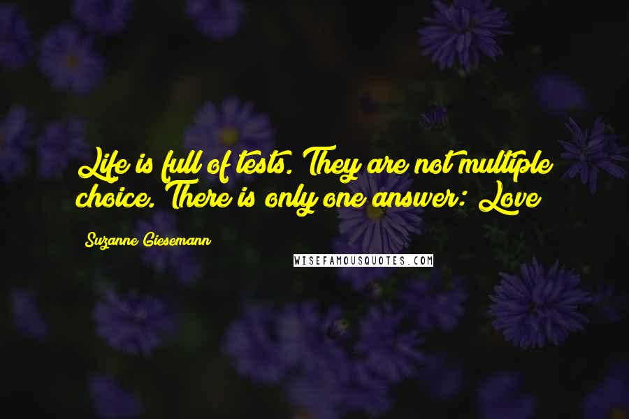 Suzanne Giesemann Quotes: Life is full of tests. They are not multiple choice. There is only one answer: Love