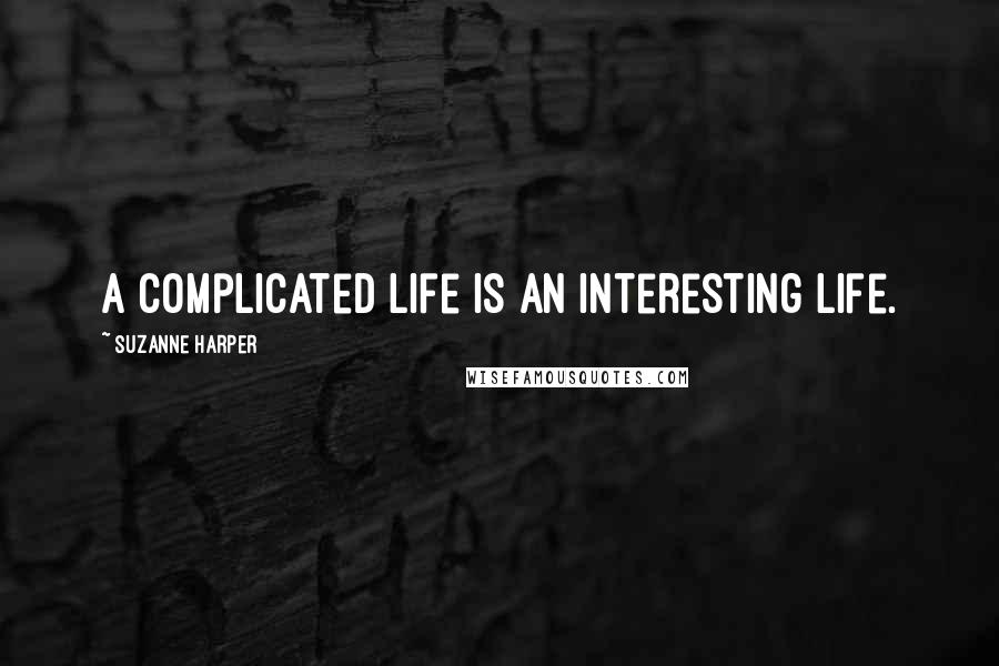 Suzanne Harper Quotes: A complicated life is an interesting life.