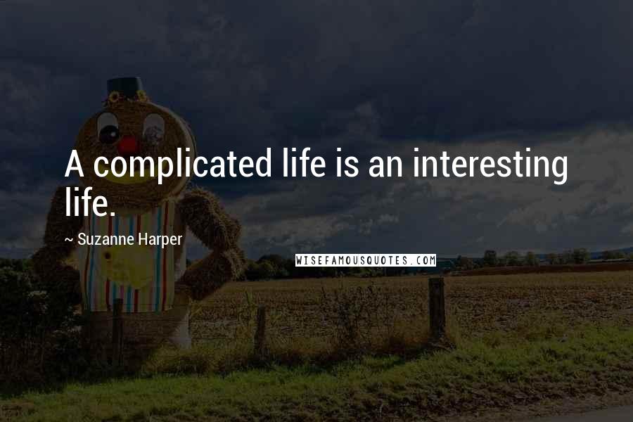 Suzanne Harper Quotes: A complicated life is an interesting life.