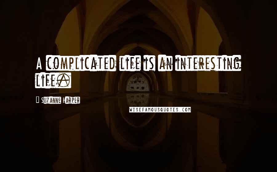 Suzanne Harper Quotes: A complicated life is an interesting life.