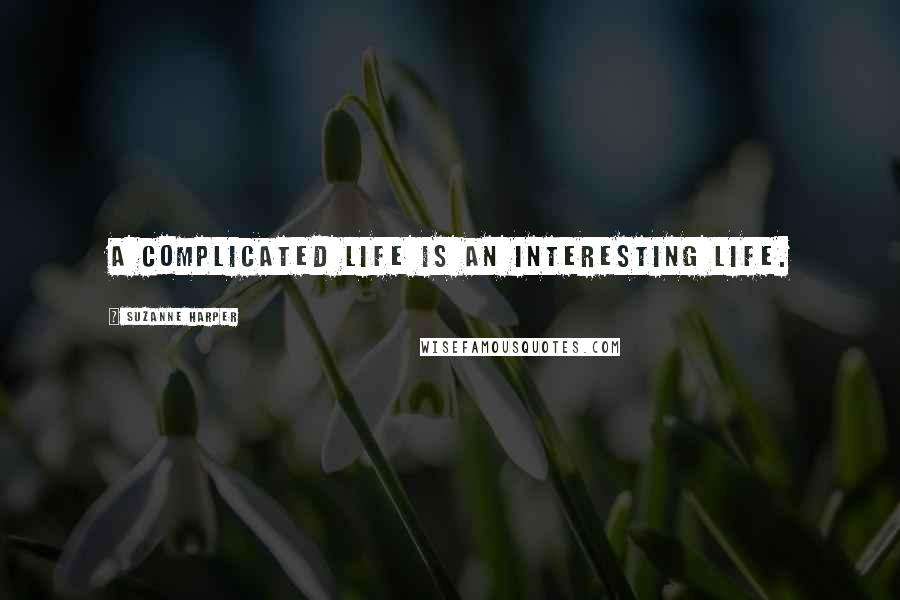 Suzanne Harper Quotes: A complicated life is an interesting life.