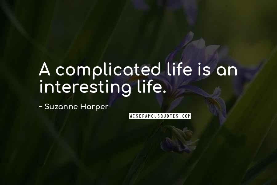 Suzanne Harper Quotes: A complicated life is an interesting life.