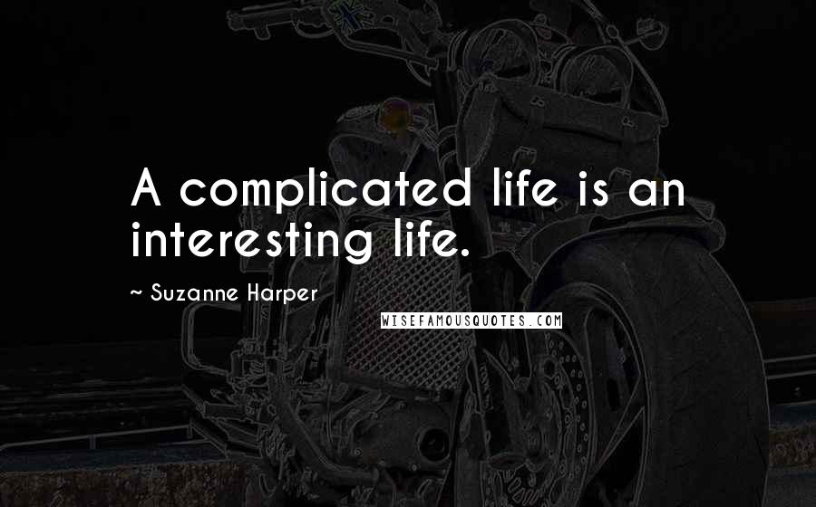 Suzanne Harper Quotes: A complicated life is an interesting life.