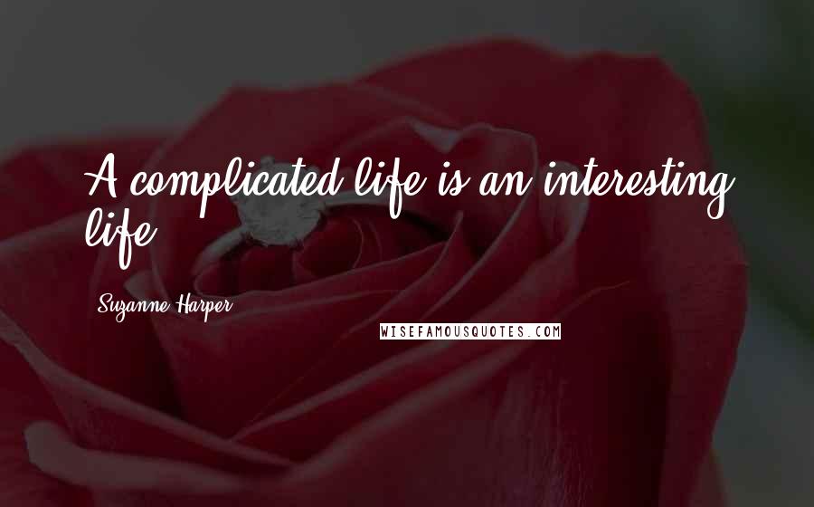 Suzanne Harper Quotes: A complicated life is an interesting life.