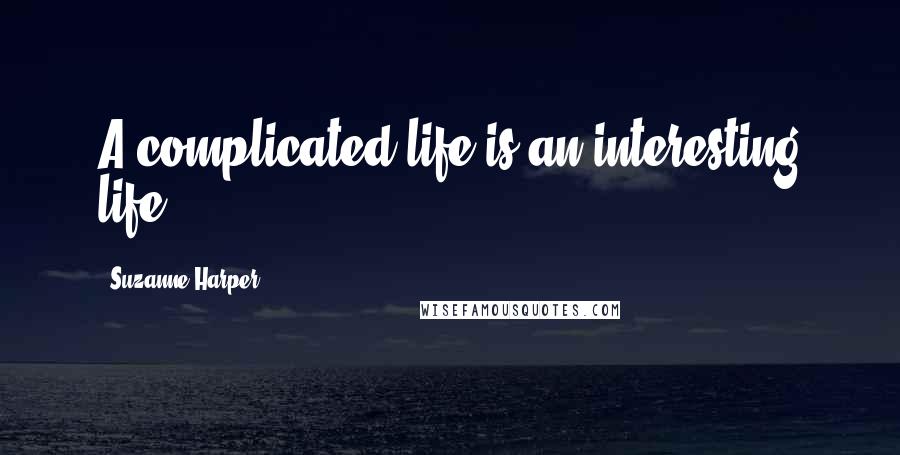 Suzanne Harper Quotes: A complicated life is an interesting life.