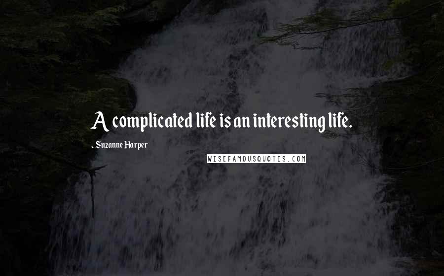 Suzanne Harper Quotes: A complicated life is an interesting life.