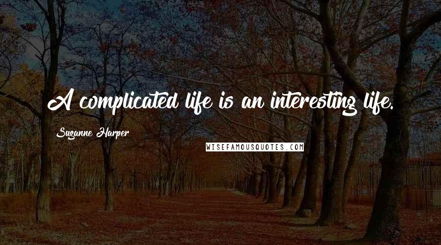 Suzanne Harper Quotes: A complicated life is an interesting life.