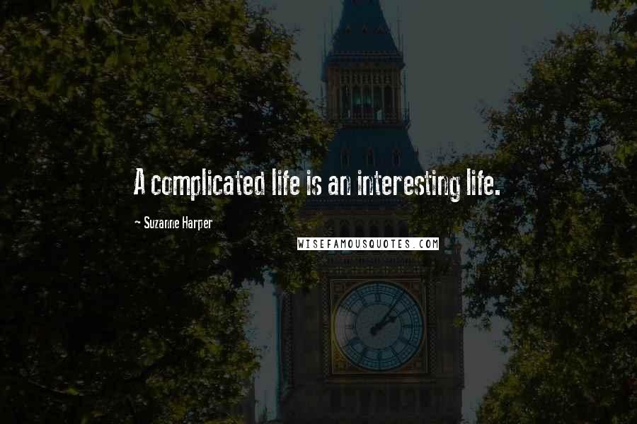 Suzanne Harper Quotes: A complicated life is an interesting life.