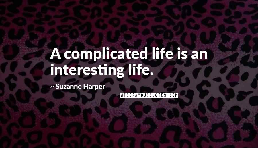 Suzanne Harper Quotes: A complicated life is an interesting life.