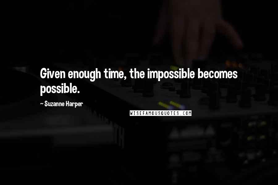 Suzanne Harper Quotes: Given enough time, the impossible becomes possible.