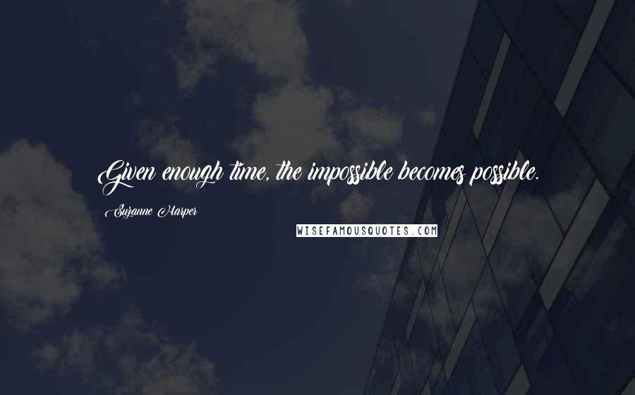 Suzanne Harper Quotes: Given enough time, the impossible becomes possible.