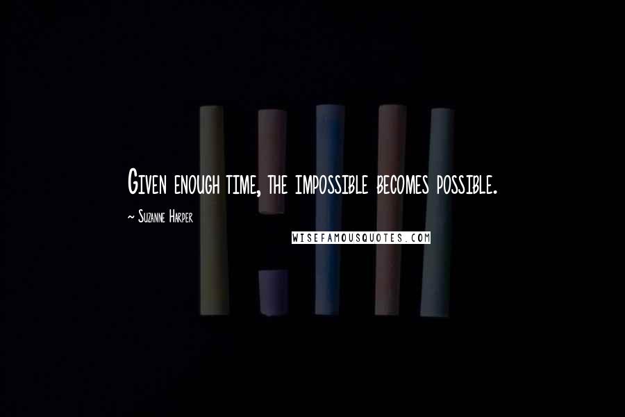 Suzanne Harper Quotes: Given enough time, the impossible becomes possible.