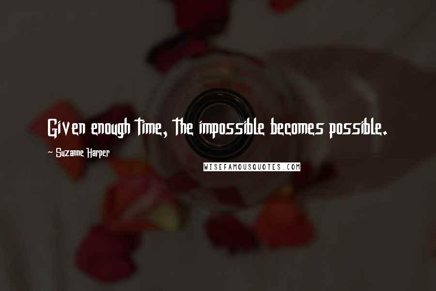 Suzanne Harper Quotes: Given enough time, the impossible becomes possible.