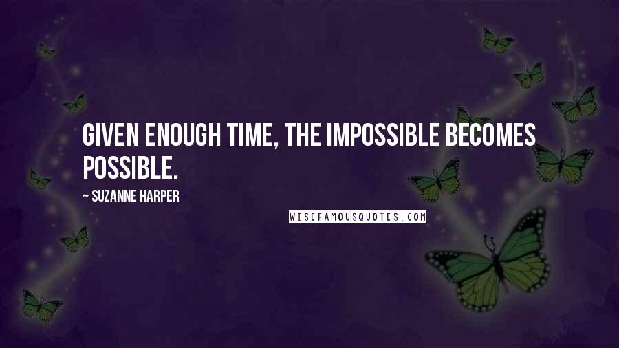 Suzanne Harper Quotes: Given enough time, the impossible becomes possible.