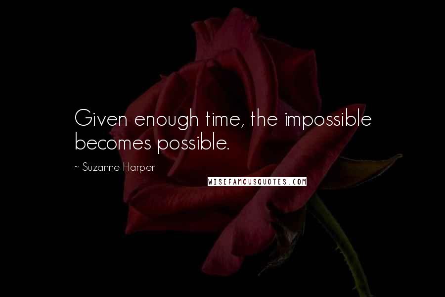 Suzanne Harper Quotes: Given enough time, the impossible becomes possible.