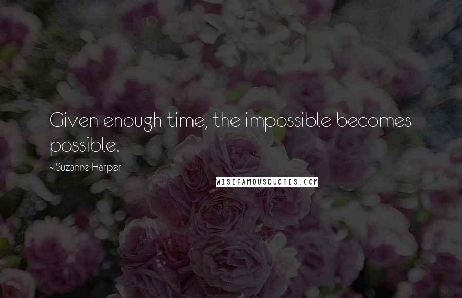 Suzanne Harper Quotes: Given enough time, the impossible becomes possible.