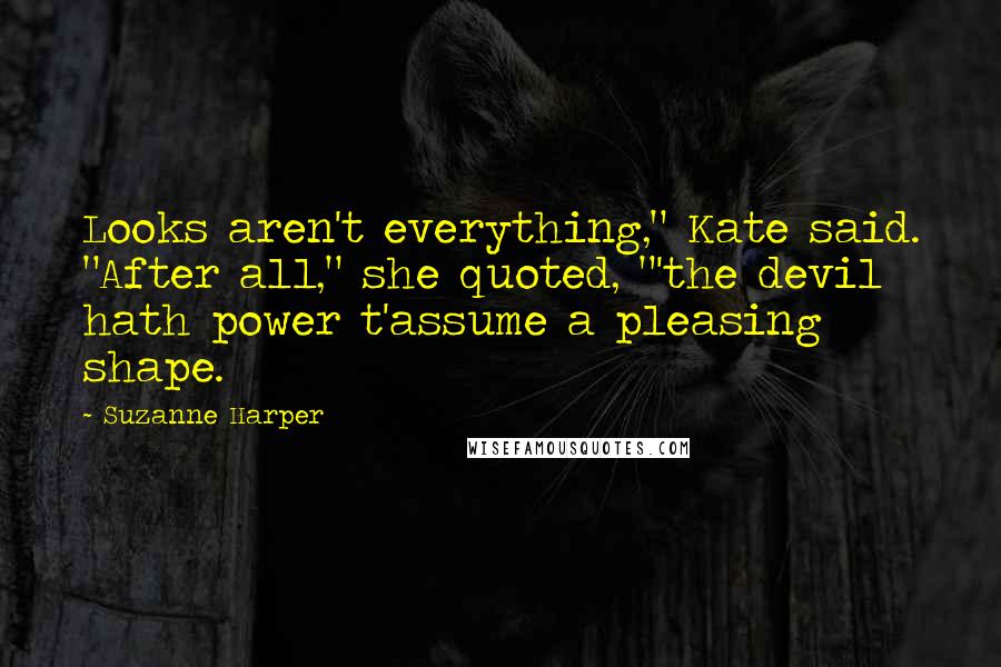Suzanne Harper Quotes: Looks aren't everything," Kate said. "After all," she quoted, "'the devil hath power t'assume a pleasing shape.
