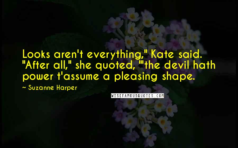 Suzanne Harper Quotes: Looks aren't everything," Kate said. "After all," she quoted, "'the devil hath power t'assume a pleasing shape.