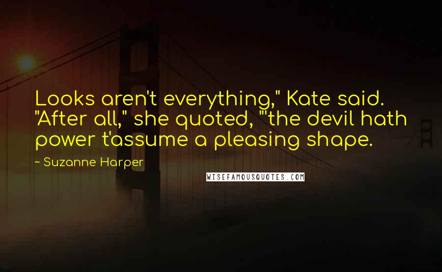 Suzanne Harper Quotes: Looks aren't everything," Kate said. "After all," she quoted, "'the devil hath power t'assume a pleasing shape.
