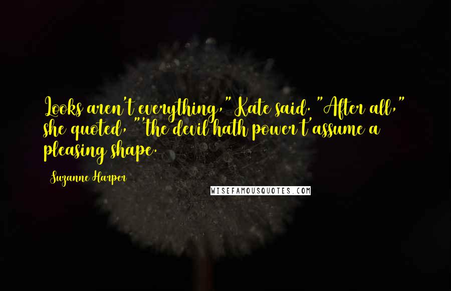 Suzanne Harper Quotes: Looks aren't everything," Kate said. "After all," she quoted, "'the devil hath power t'assume a pleasing shape.