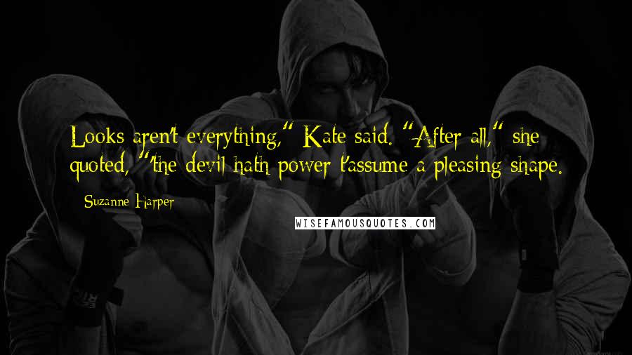 Suzanne Harper Quotes: Looks aren't everything," Kate said. "After all," she quoted, "'the devil hath power t'assume a pleasing shape.