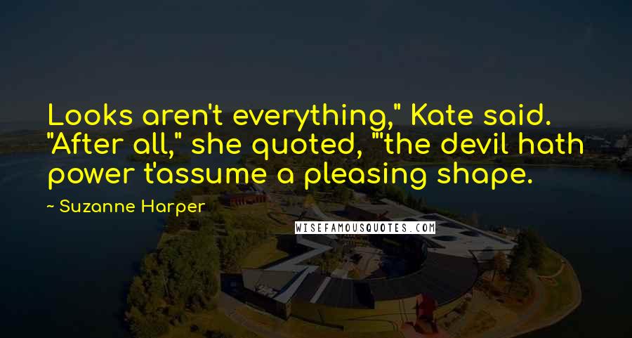 Suzanne Harper Quotes: Looks aren't everything," Kate said. "After all," she quoted, "'the devil hath power t'assume a pleasing shape.