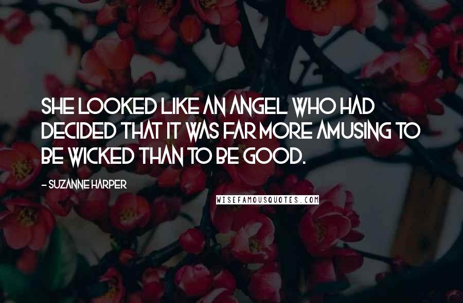 Suzanne Harper Quotes: She looked like an angel who had decided that it was far more amusing to be wicked than to be good.