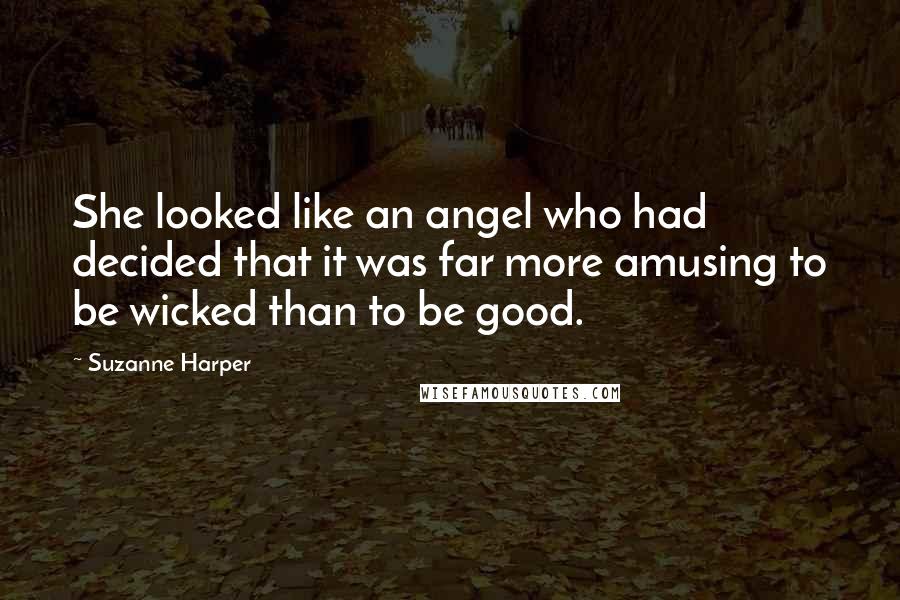 Suzanne Harper Quotes: She looked like an angel who had decided that it was far more amusing to be wicked than to be good.