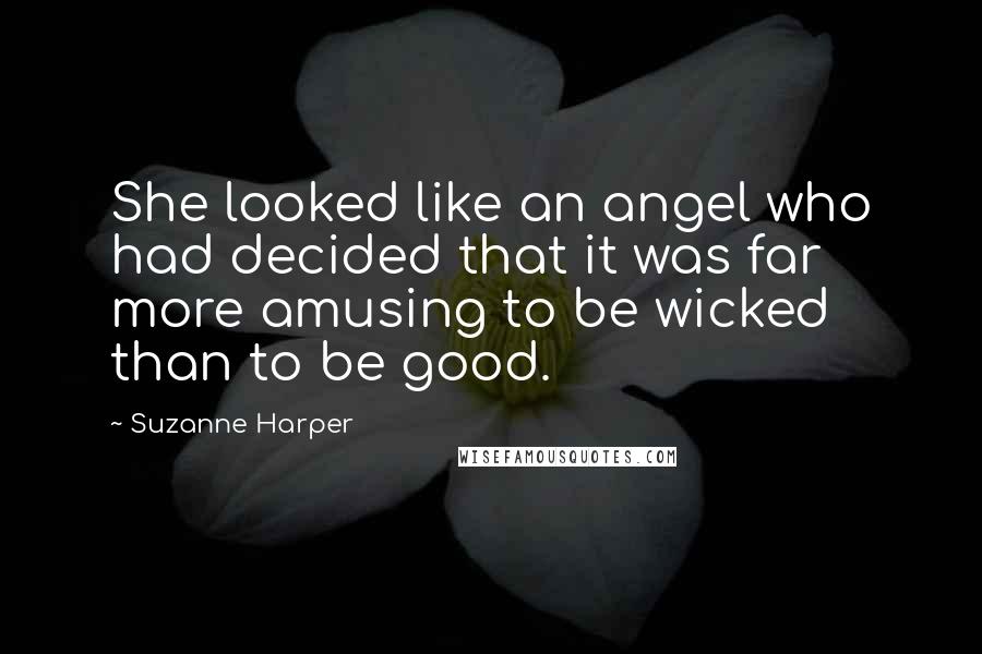 Suzanne Harper Quotes: She looked like an angel who had decided that it was far more amusing to be wicked than to be good.