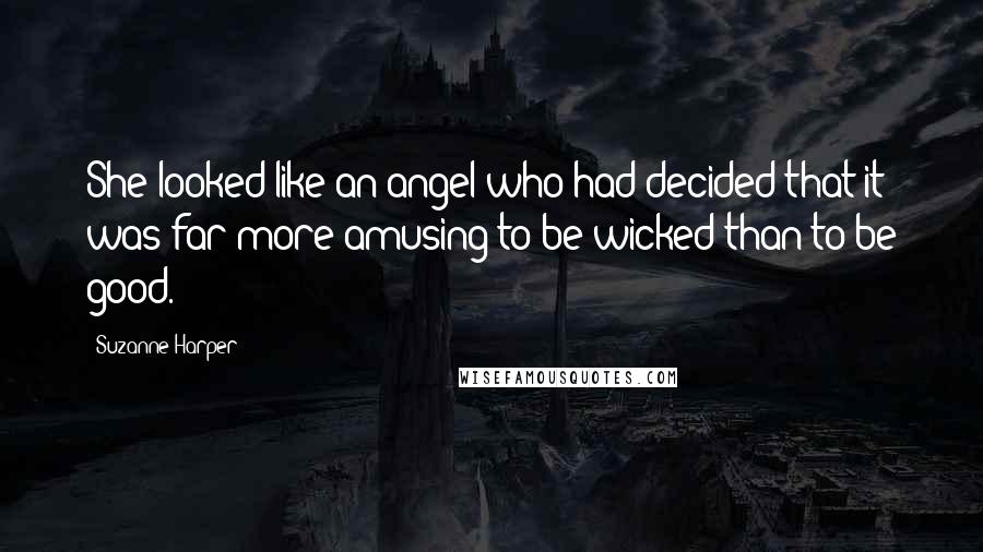 Suzanne Harper Quotes: She looked like an angel who had decided that it was far more amusing to be wicked than to be good.