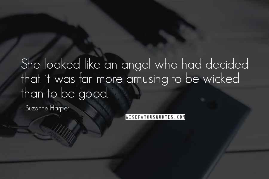 Suzanne Harper Quotes: She looked like an angel who had decided that it was far more amusing to be wicked than to be good.