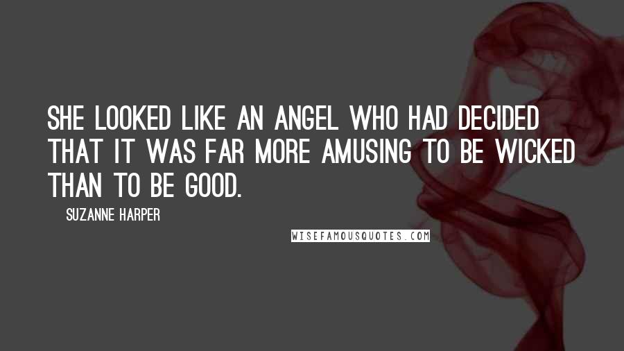 Suzanne Harper Quotes: She looked like an angel who had decided that it was far more amusing to be wicked than to be good.