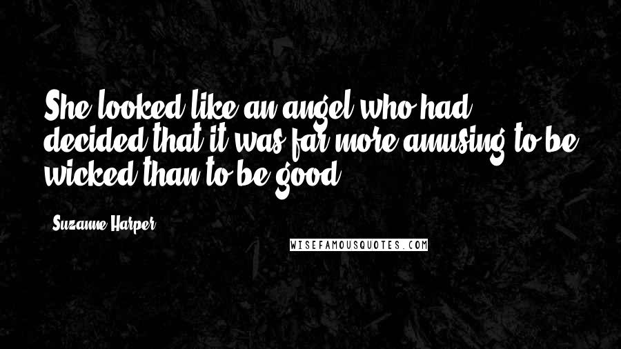 Suzanne Harper Quotes: She looked like an angel who had decided that it was far more amusing to be wicked than to be good.