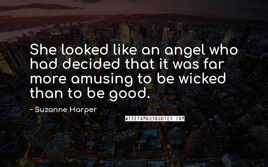 Suzanne Harper Quotes: She looked like an angel who had decided that it was far more amusing to be wicked than to be good.