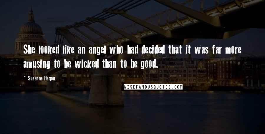 Suzanne Harper Quotes: She looked like an angel who had decided that it was far more amusing to be wicked than to be good.